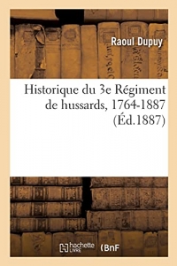 Historique du 3e Régiment de hussards, 1764-1887: d'après les archives du corps, celles du dépôt de la guerre et autres documents originaux