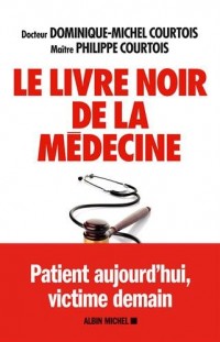 Le Livre noir de la médecine: Patient aujourd'hui, victime demain
