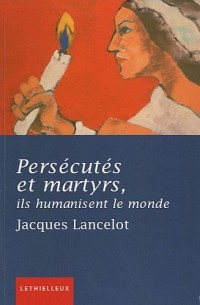 Persécutés et martyrs, ils humanisent le monde