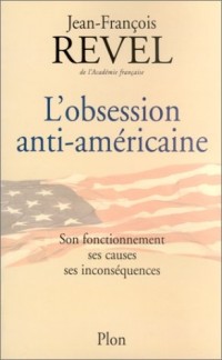 L'obsession anti-américaine : Son fonctionnement, ses causes, ses inconséquences