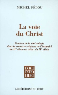 La voie du Christ : Genèses de la christologie dans le contexte religieux de l'Antiquité du IIe siècle au début du IVe siècle