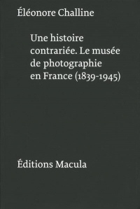 Une histoire contrariée. Le musée de photographie en France (1839-1945)