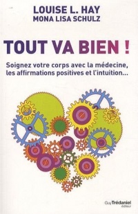 Tout va bien ! : Soignez votre corps avec la médecine, les affirmations positives et l'intuition...