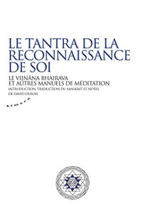 Le tantra de la reconnaissance de soi - Le vijnâna bhairava et autres manuels de méditation