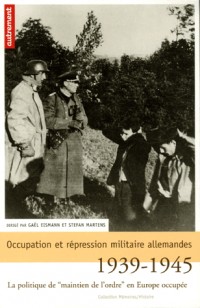 Occupation et répression militaire allemandes : La politique de maintien de l'ordre en Europe occupée, 1939-1945