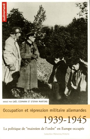 Occupation et répression militaire allemandes : La politique de maintien de l'ordre en Europe occupée, 1939-1945