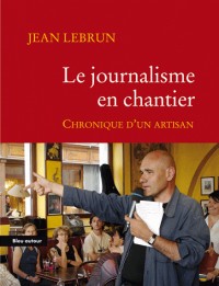 Le journalisme en chantier : Chronique d'un artisan