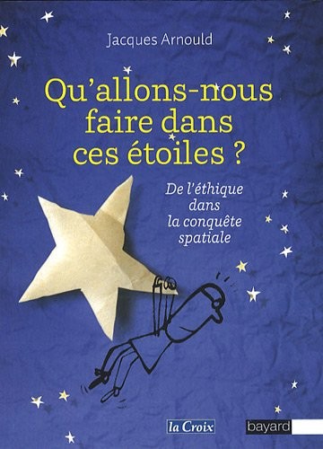 Qu'allons-nous faire dans ces étoiles ? : De l'éthique dans la conquête spatiale