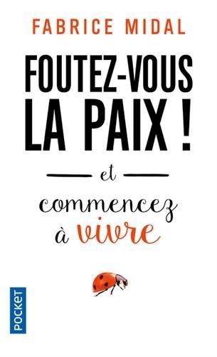 Foutez-vous la paix ! : Et commencez à vivre
