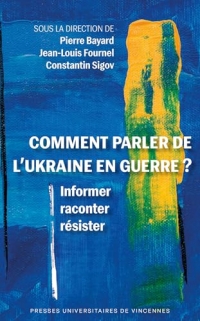 Comment parler de l'Ukraine en guerre ?: Informer, raconter, résister