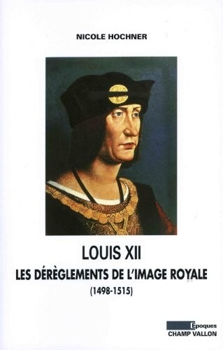 Louis XII: Les dérèglements de l'image royale: (1498-1515)