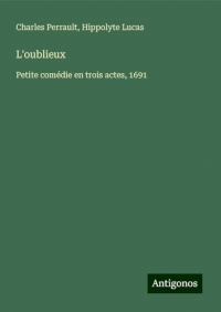 L'oublieux: Petite comédie en trois actes, 1691