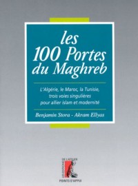 Les 100 portes du Maghreb. L'Algérie, le Maroc, la Tunisie, trois voies singulières pour allier islam et modernité