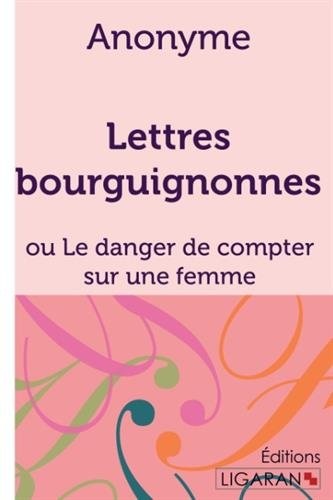 Lettres bourguignonnes : Ou Le danger de compter sur une femme