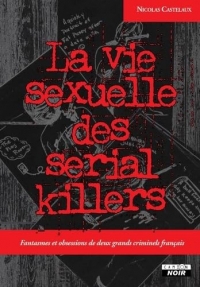 La vie sexuelle des serial killers Fantasmes et obsessions de deux grands criminels français