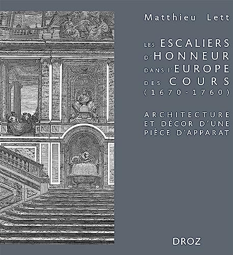 Les escaliers d'honneur dans l'Europe des cours (1670-1760): Architecture et décor d'une pièce d'apparat
