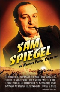 Sam Spiegel: The Incredible Life and Times of Hollywood's Most Iconoclastic Producer, the Miracle Worker Who Went from Penniless Refugee to Showbiz Legend, and Made Possible The African Queen, On the Waterfront, The Bridge on the River Kwai, and Lawr