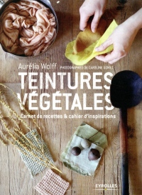 Teintures végétales: Carnet de recettes et cahier d'inspirations