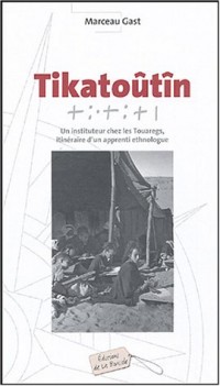 Tikatoûtîn : Un instituteur chez les Touaregs, itinéraire d'un apprenti ethnologue