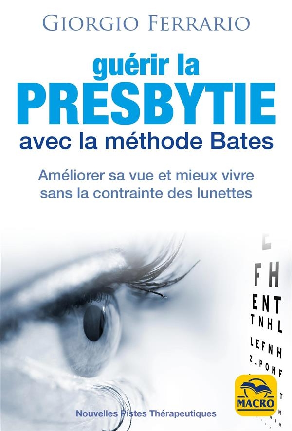 GUERIR LA PRESBYTIE AVEC LA METHODE BATES: AMELIORER SA VUE ET MIEUX VIVRE SANS LA CONTRAINTE DES LUNETTES