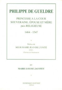 Philippe de Gueldre : Princesse à la cour, souveraine, épouse et mère puis religieuse 1464-1547