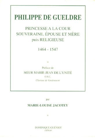 Philippe de Gueldre : Princesse à la cour, souveraine, épouse et mère puis religieuse 1464-1547