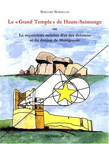 Le grand temple de Haute-Saintonge : Ou Le mystérieux nombre d'or des dolmens et du donjon de Montguyon
