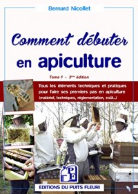 Comment débuter en apiculture ? - Tome 1: Tous les éléments techniques et pratiques pour faire ses premiers pas en apiculture