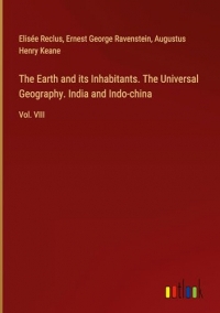 The Earth and its Inhabitants. The Universal Geography. India and Indo-china: Vol. VIII