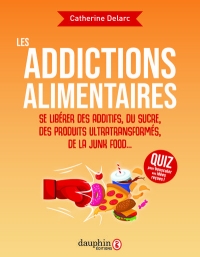 Le danger des addictions alimentaires: Se libérer des additifs,du sucre,des produits ultra transformés, junk food