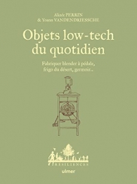 Objets low-tech du quotidien - Fabriquer blender à pédale, frigo du désert, germoir... - Tome 1