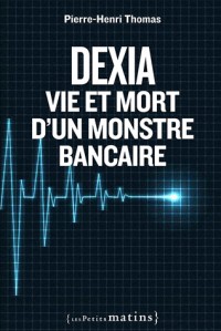 Dexia : Vie et mort d'un monstre bancaire