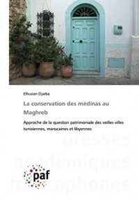 La conservation des médinas au Maghreb: Approche de la question patrimoniale des veilles villes tunisiennes, marocaines et libyennes