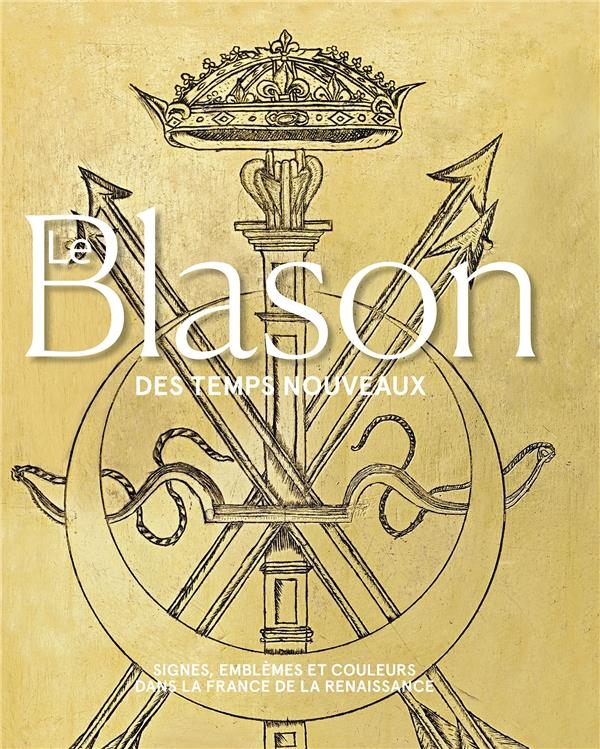 Le blason des temps nouveaux: signes, emblèmes et couleurs dans la France de la renaissance