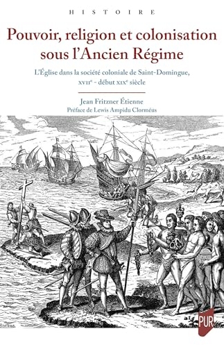 Pouvoir, religion et colonisation sous l'Ancien Régime: L'Église dans la société coloniale de Saint-Domingue, XVIIe - début XIXe siècle