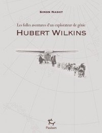 HUBERT WILKINS, FOLLES AVENTURES D'UN EXPLORATEUR