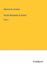 Vie de Alexandre le Grand: Tome 1