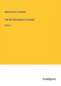 Vie de Alexandre le Grand: Tome 1