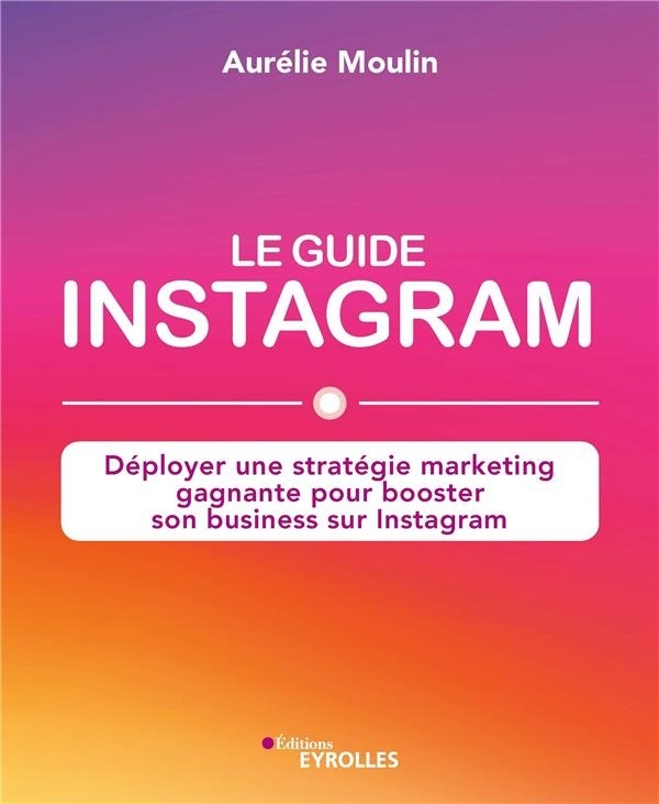 Le guide Instagram : déployer une stratégie marketing gagnante pour booster son business sur Instagram