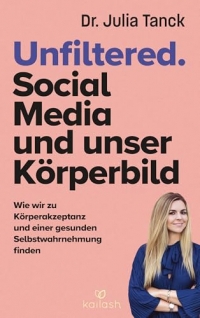 Unfiltered. Social Media und Körperbild: Wie wir zu Körperakzeptanz und einer gesunden Selbstwahrnehmung finden