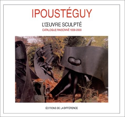 Ipoustéguy. L'oeuvre sculpté, catalogue raisonné, 1938-2000