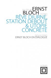 Rêve diurne, station debout et utopie concrète : Ernst Bloch en dialogue