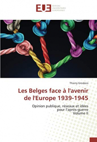 Les Belges face à l'avenir de l'Europe 1939-1945: Opinion publique, réseaux et idéespour l’après-guerreVolume II
