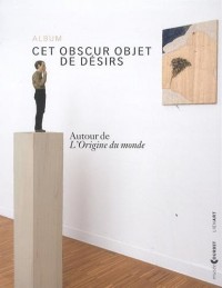 Cet obscur objet de désirs : Autour de L'Origine du monde (album de l'exposition Ornans, Musée Gustave Courbet, du 7 juin au 1er septembre 2014)