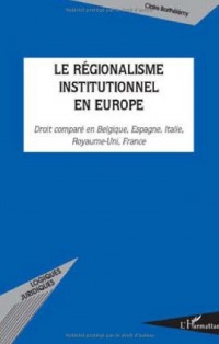 Le régionalisme institutionnel en Europe : Droit comparé en Belgique, Espagne, Italie, Royaume-Uni, France