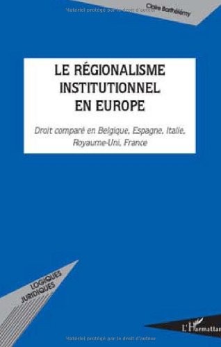 Le régionalisme institutionnel en Europe : Droit comparé en Belgique, Espagne, Italie, Royaume-Uni, France
