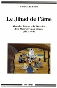 Le Jihad de l'âme. Ahmadou Bamba et la fondation de la Mouridiyya au Sénégal (1853-1913)