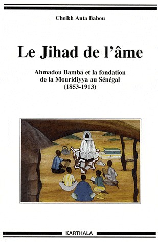 Le Jihad de l'âme. Ahmadou Bamba et la fondation de la Mouridiyya au Sénégal (1853-1913)