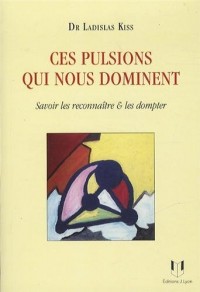 Ces pulsions qui nous dominent : Savoir les reconnaître et les dompter