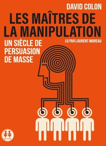 Les maîtres de la manipulation - Un siècle de persuasion de masse